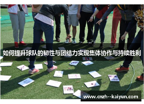 如何提升球队的韧性与团结力实现集体协作与持续胜利