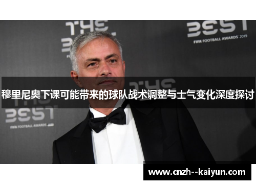 穆里尼奥下课可能带来的球队战术调整与士气变化深度探讨