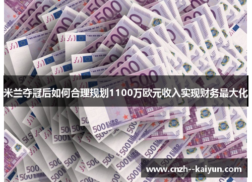 米兰夺冠后如何合理规划1100万欧元收入实现财务最大化