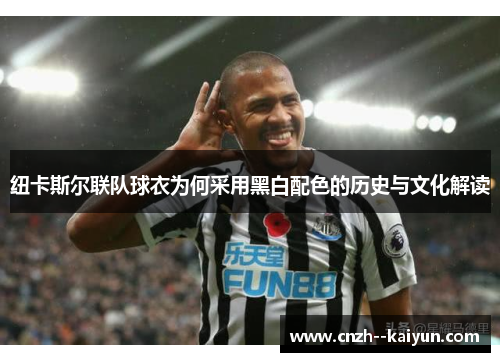 纽卡斯尔联队球衣为何采用黑白配色的历史与文化解读