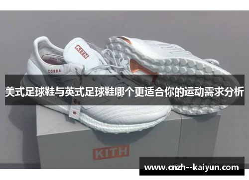 美式足球鞋与英式足球鞋哪个更适合你的运动需求分析