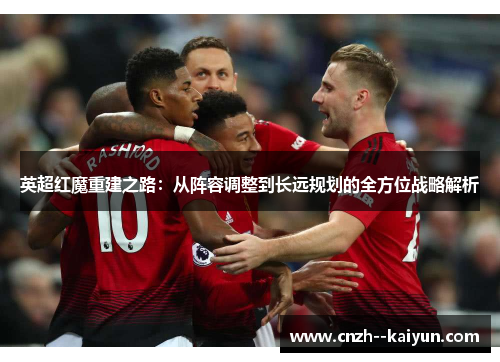 英超红魔重建之路：从阵容调整到长远规划的全方位战略解析