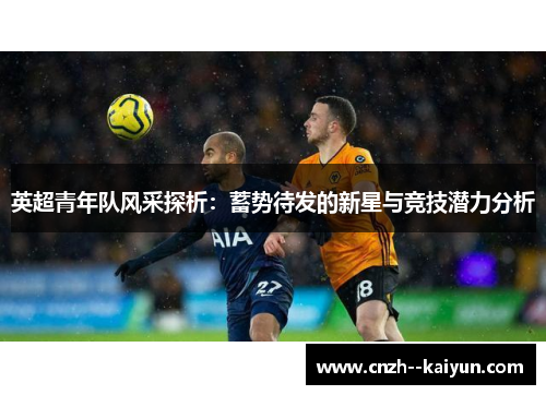 英超青年队风采探析：蓄势待发的新星与竞技潜力分析