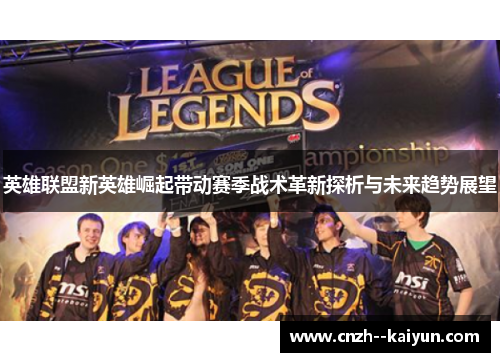 英雄联盟新英雄崛起带动赛季战术革新探析与未来趋势展望