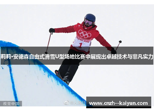 莉莉·安德森自由式滑雪U型场地比赛中展现出卓越技术与非凡实力