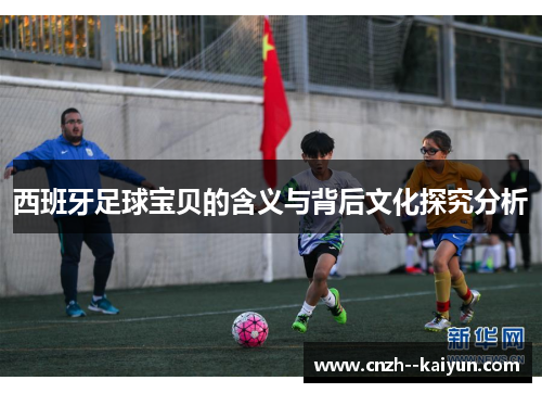 西班牙足球宝贝的含义与背后文化探究分析