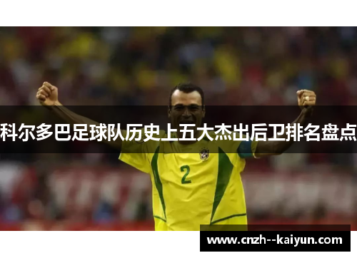 科尔多巴足球队历史上五大杰出后卫排名盘点