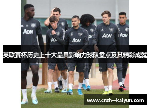 英联赛杯历史上十大最具影响力球队盘点及其精彩成就