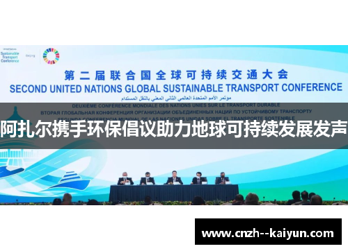 阿扎尔携手环保倡议助力地球可持续发展发声 阿扎尔携手环保倡议助力地球可持续发展发声