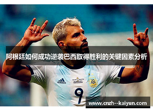 阿根廷如何成功逆袭巴西取得胜利的关键因素分析 阿根廷如何成功逆袭巴西取得胜利的关键因素分析