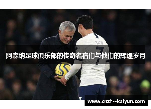 阿森纳足球俱乐部的传奇名宿们与他们的辉煌岁月