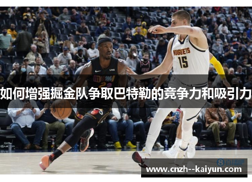 如何增强掘金队争取巴特勒的竞争力和吸引力 如何增强掘金队争取巴特勒的竞争力和吸引力