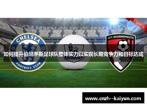 如何提升伯恩茅斯足球队整体实力以实现长期竞争力和目标达成
