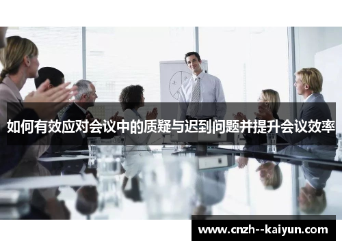 如何有效应对会议中的质疑与迟到问题并提升会议效率