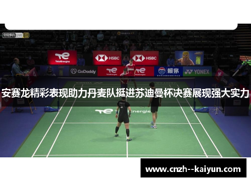 安赛龙精彩表现助力丹麦队挺进苏迪曼杯决赛展现强大实力 安赛龙精彩表现助力丹麦队挺进苏迪曼杯决赛展现强大实力