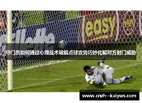 守门员如何通过心理战术破解点球攻势巧妙化解对方射门威胁