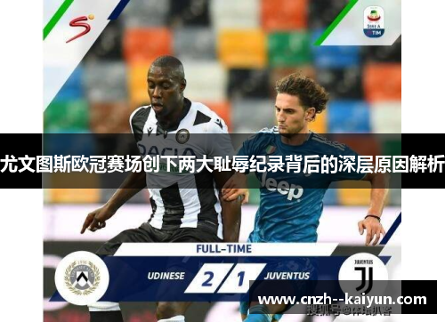 尤文图斯欧冠赛场创下两大耻辱纪录背后的深层原因解析