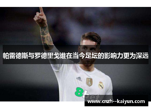 帕雷德斯与罗德里戈谁在当今足坛的影响力更为深远