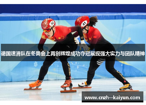 德国速滑队在冬奥会上再创辉煌成功夺冠展现强大实力与团队精神