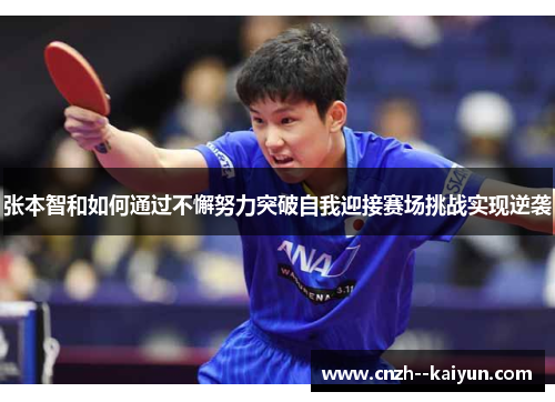 张本智和如何通过不懈努力突破自我迎接赛场挑战实现逆袭 张本智和如何通过不懈努力突破自我迎接赛场挑战实现逆袭