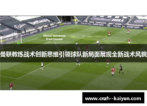 曼联教练战术创新思维引领球队新局面展现全新战术风貌