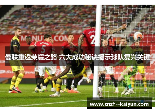 曼联重返荣耀之路 六大成功秘诀揭示球队复兴关键