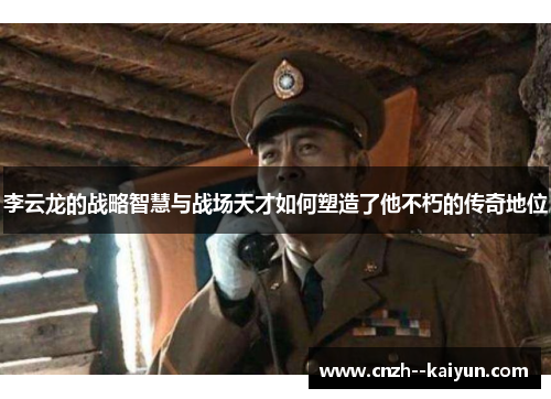 李云龙的战略智慧与战场天才如何塑造了他不朽的传奇地位