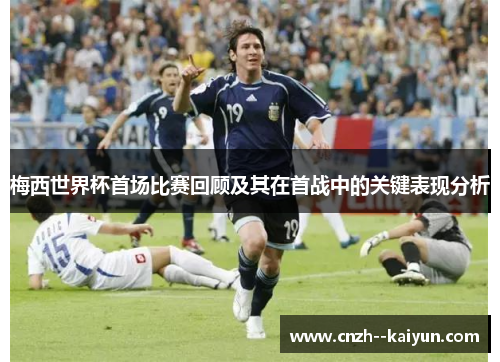 梅西世界杯首场比赛回顾及其在首战中的关键表现分析