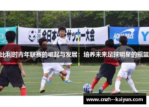 比利时青年联赛的崛起与发展：培养未来足球明星的摇篮