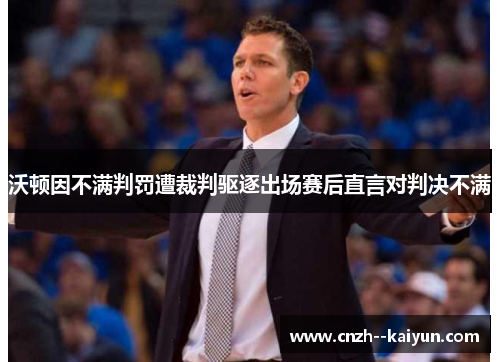 沃顿因不满判罚遭裁判驱逐出场赛后直言对判决不满