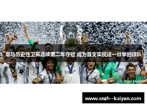 皇马历史性卫冕连续第二年夺冠 成为首支实现这一壮举的球队