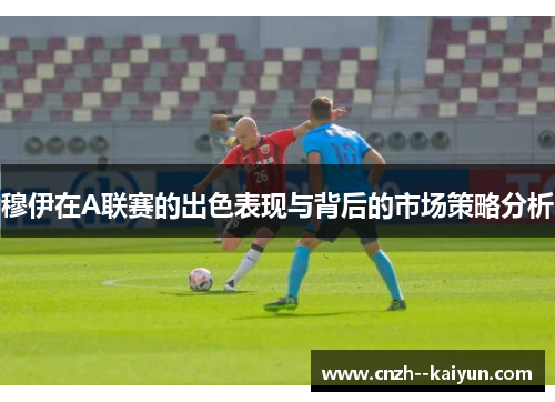 穆伊在A联赛的出色表现与背后的市场策略分析