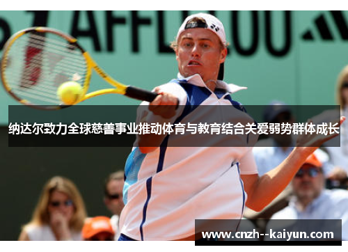 纳达尔致力全球慈善事业推动体育与教育结合关爱弱势群体成长