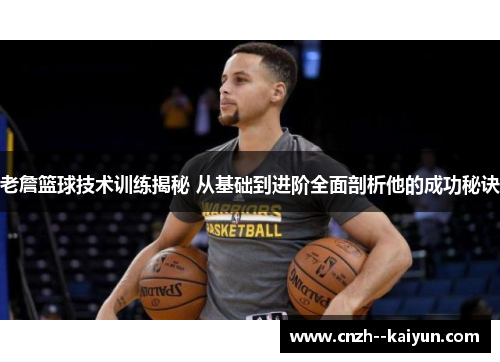 老詹篮球技术训练揭秘 从基础到进阶全面剖析他的成功秘诀