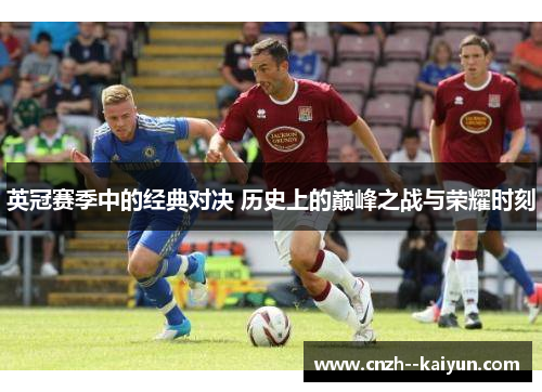 英冠赛季中的经典对决 历史上的巅峰之战与荣耀时刻