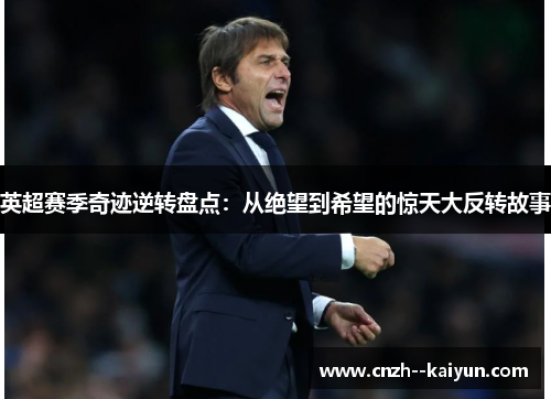 英超赛季奇迹逆转盘点：从绝望到希望的惊天大反转故事