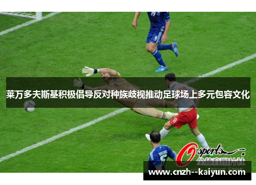 莱万多夫斯基积极倡导反对种族歧视推动足球场上多元包容文化