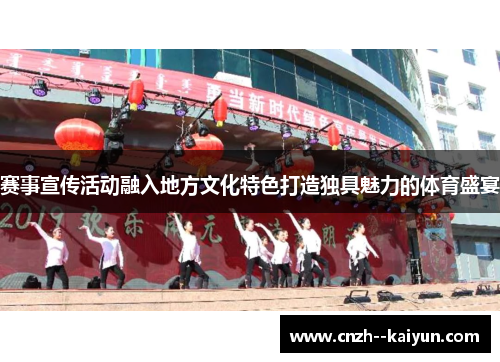 赛事宣传活动融入地方文化特色打造独具魅力的体育盛宴