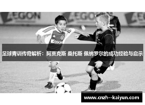 足球青训传奇解析：阿贾克斯 桑托斯 佩纳罗尔的成功经验与启示