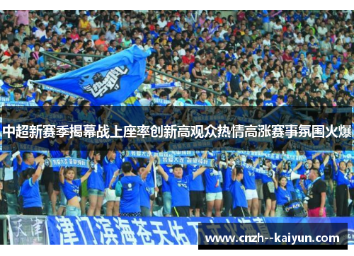 中超新赛季揭幕战上座率创新高观众热情高涨赛事氛围火爆