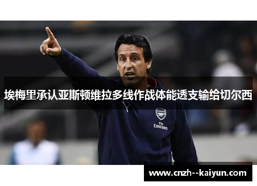 埃梅里承认亚斯顿维拉多线作战体能透支输给切尔西