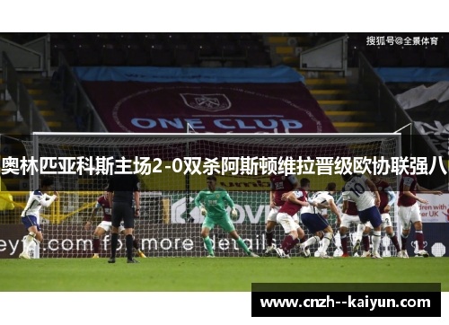 奥林匹亚科斯主场2-0双杀阿斯顿维拉晋级欧协联强八