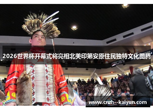 /uploads/images/20260506/2026-shi-jie-bei-kai-mu-shi-jiang-liang-xiang-bei-mei-yin-di-an-yuan-zhu-min-du-te-wen-hua-tu-teng.webp