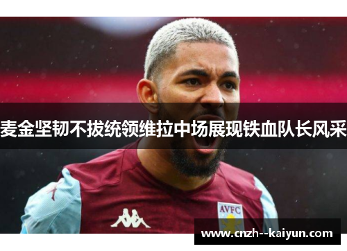 麦金坚韧不拔统领维拉中场展现铁血队长风采 麦金坚韧不拔统领维拉中场展现铁血队长风采