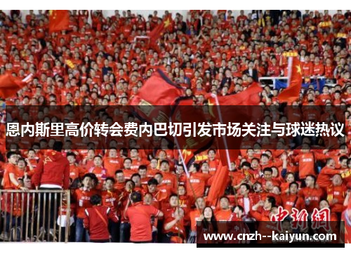 恩内斯里高价转会费内巴切引发市场关注与球迷热议 恩内斯里高价转会费内巴切引发市场关注与球迷热议
