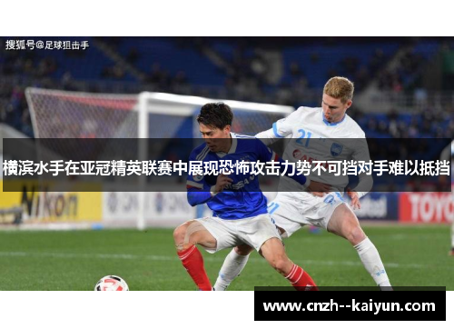 横滨水手在亚冠精英联赛中展现恐怖攻击力势不可挡对手难以抵挡 横滨水手在亚冠精英联赛中展现恐怖攻击力势不可挡对手难以抵挡