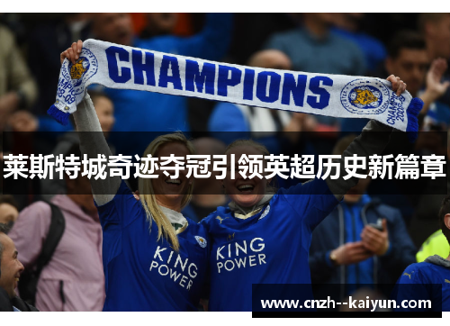 莱斯特城奇迹夺冠引领英超历史新篇章 莱斯特城奇迹夺冠引领英超历史新篇章